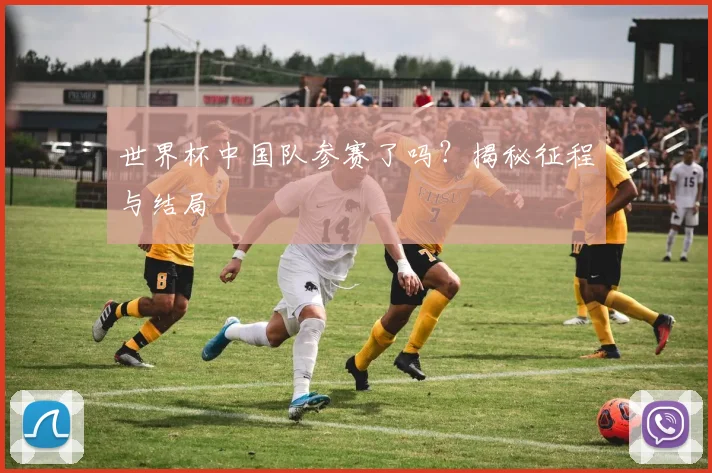 世界杯中国队参赛了吗？揭秘征程与结局
