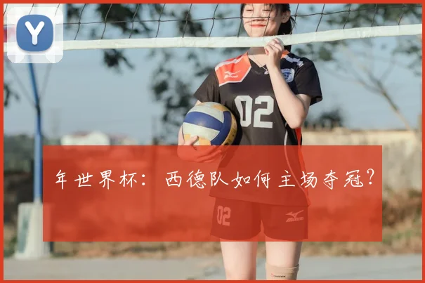 年世界杯：西德队如何主场夺冠？