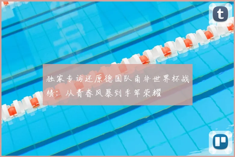 独家专访还原德国队南非世界杯战绩：从青春风暴到季军荣耀