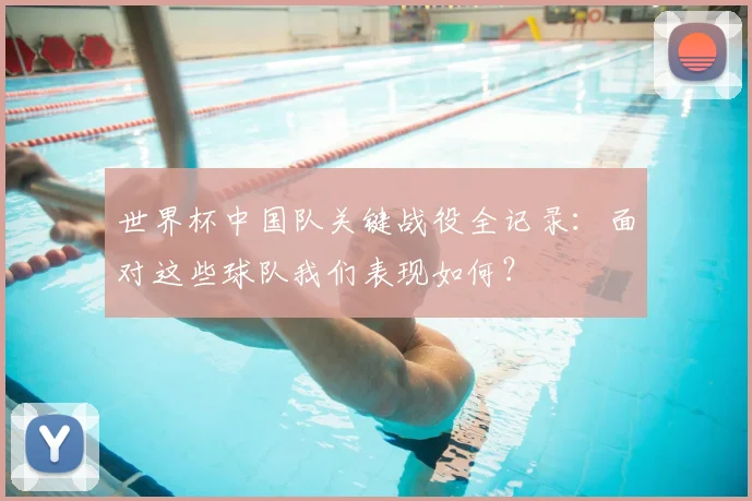 世界杯中国队关键战役全记录：面对这些球队我们表现如何？