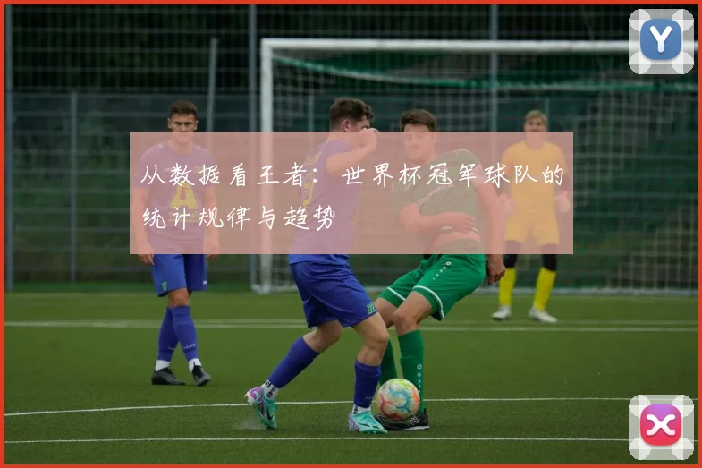 从数据看王者：世界杯冠军球队的统计规律与趋势