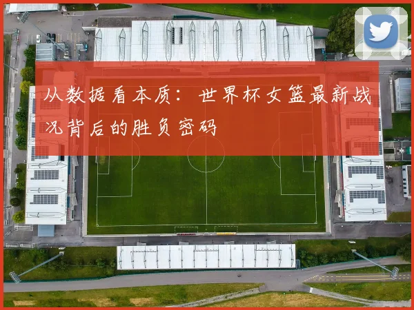 从数据看本质：世界杯女篮最新战况背后的胜负密码