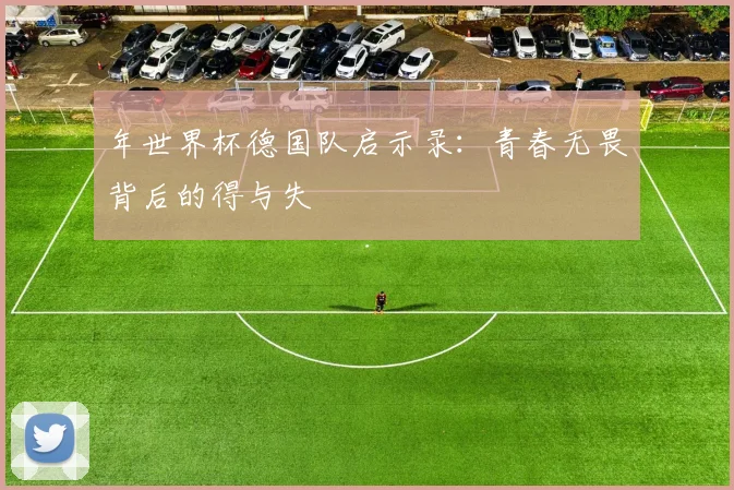 年世界杯德国队启示录：青春无畏背后的得与失