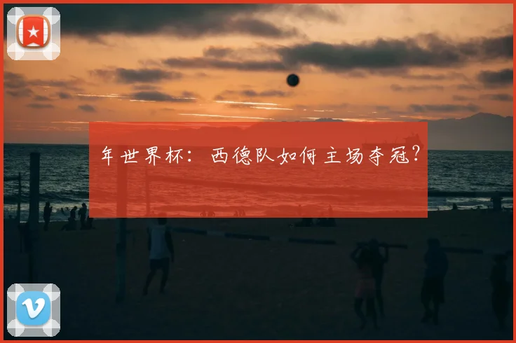 年世界杯：西德队如何主场夺冠？