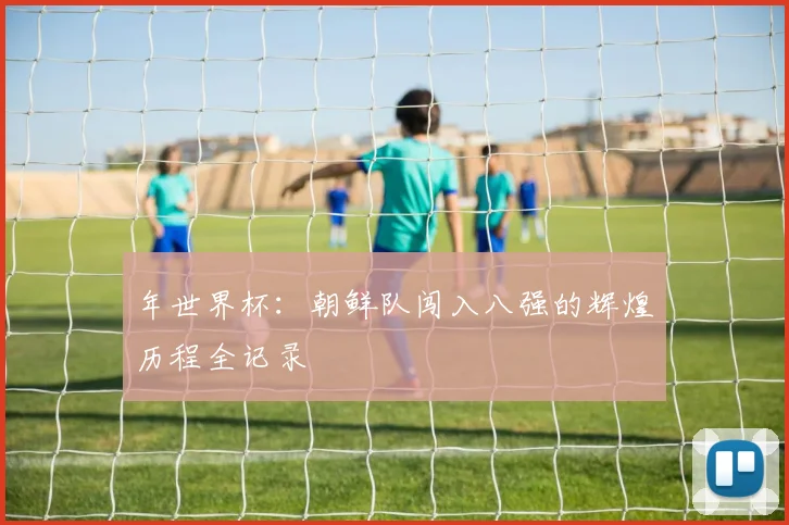 年世界杯：朝鲜队闯入八强的辉煌历程全记录