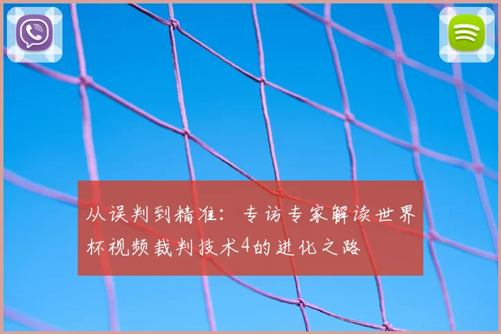 从误判到精准:专访专家解读世界杯视频裁判技术4的进化之路