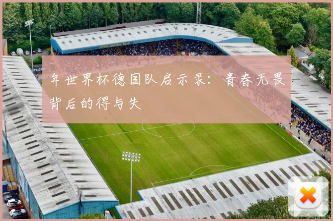 年世界杯德国队启示录:青春无畏背后的得与失
