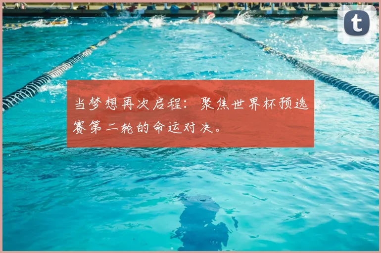 当梦想再次启程:聚焦世界杯预选赛第二轮的命运对决。