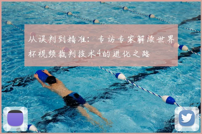 从误判到精准:专访专家解读世界杯视频裁判技术4的进化之路