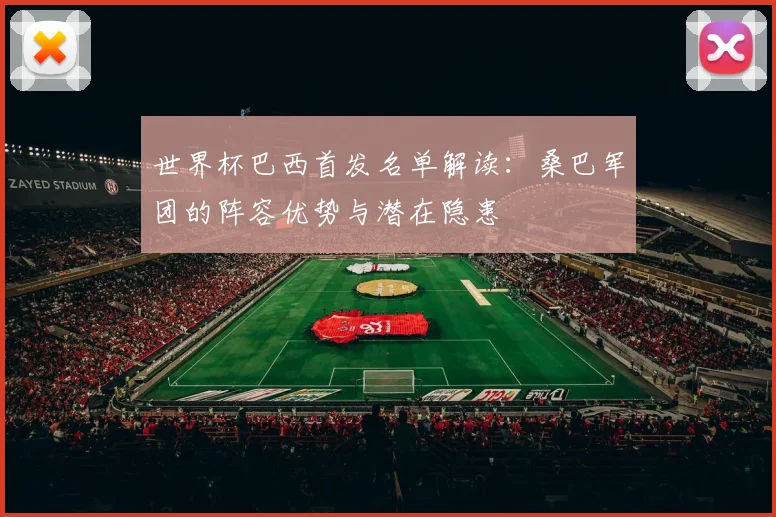 世界杯巴西首发名单解读：桑巴军团的阵容优势与潜在隐患