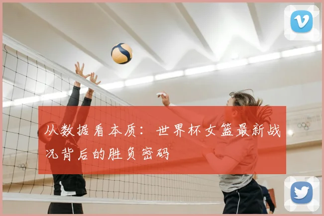 从数据看本质：世界杯女篮最新战况背后的胜负密码