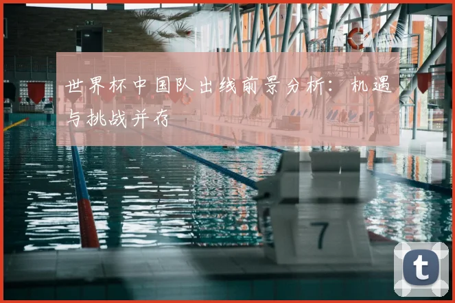 世界杯中国队出线前景分析：机遇与挑战并存