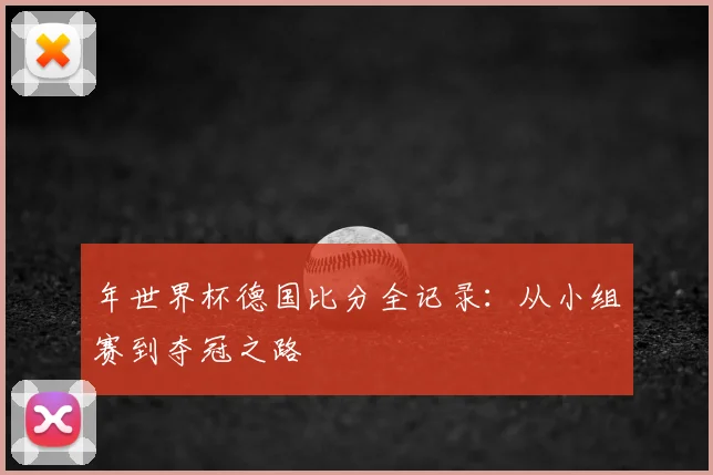 年世界杯德国比分全记录:从小组赛到夺冠之路