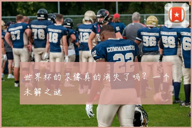 世界杯的录像真的消失了吗？一个未解之谜