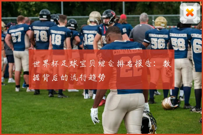 世界杯足球宝贝综合排名报告：数据背后的流行趋势